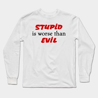 Stupid is worse than Evil Long Sleeve T-Shirt